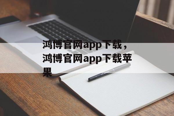 鸿博官网app下载，鸿博官网app下载苹果