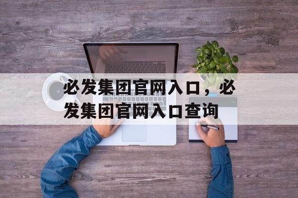 必发集团官网入口，必发集团官网入口查询