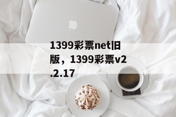 1399彩票net旧版，1399彩票v2.2.17