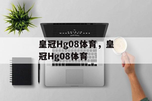 皇冠Hg08体育，皇冠Hg08体育