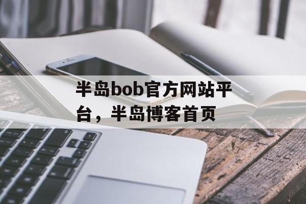 半岛bob官方网站平台，半岛博客首页