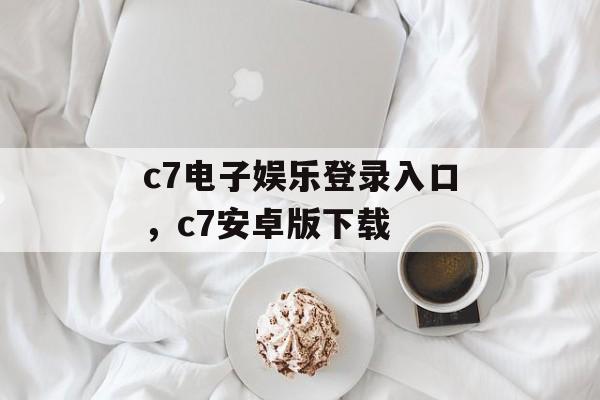 c7电子娱乐登录入口，c7安卓版下载